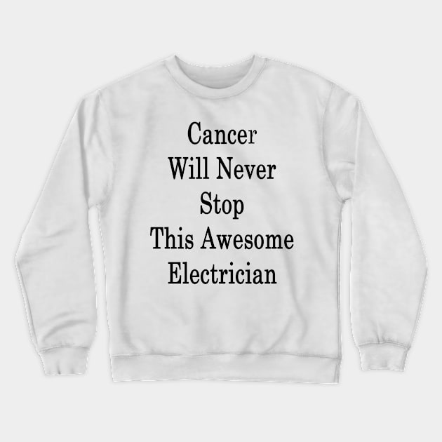 Cancer Will Never Stop This Awesome Electrician Crewneck Sweatshirt by supernova23